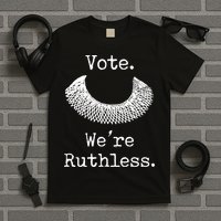 Vote. We're Ruthless. Women's Rights Pro Choice Roe 1973 T-Shirt