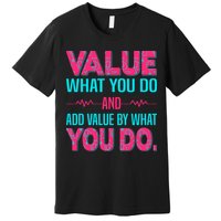 Value What You Do And Add Calue By What You Do Premium T-Shirt