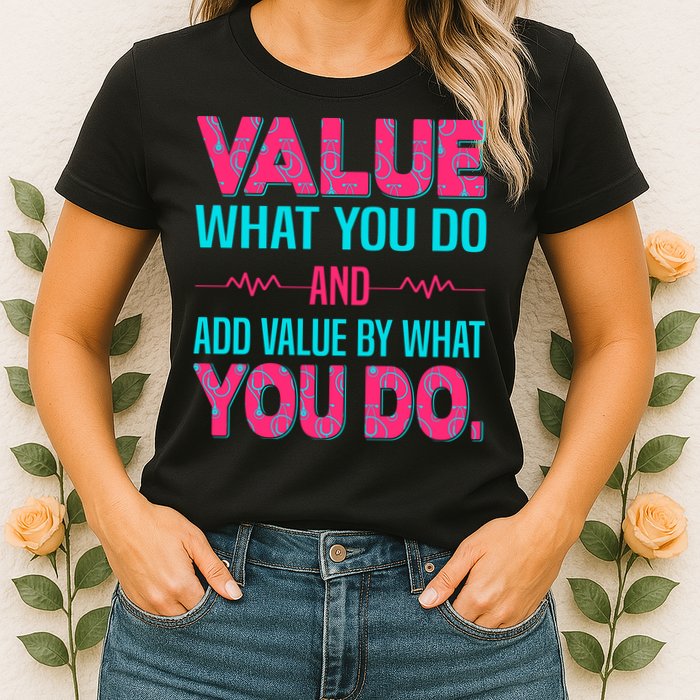 Value What You Do And Add Calue By What You Do Womens T-Shirt
