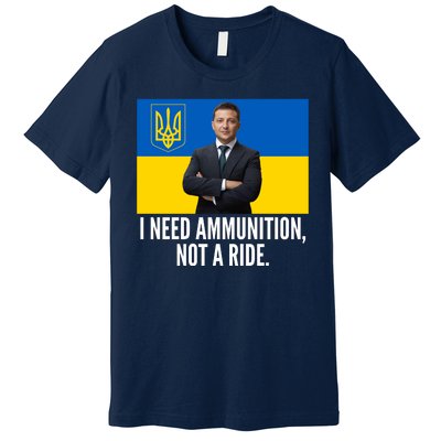 Volodymyr Zelensky I Need Ammunition Not A Ride Ukraine Stand With Ukraine Premium T-Shirt