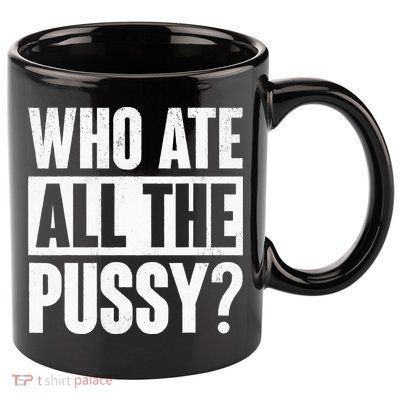 Who Ate All The Pussy Funny Saying 11oz C Handle Ceramic Mug