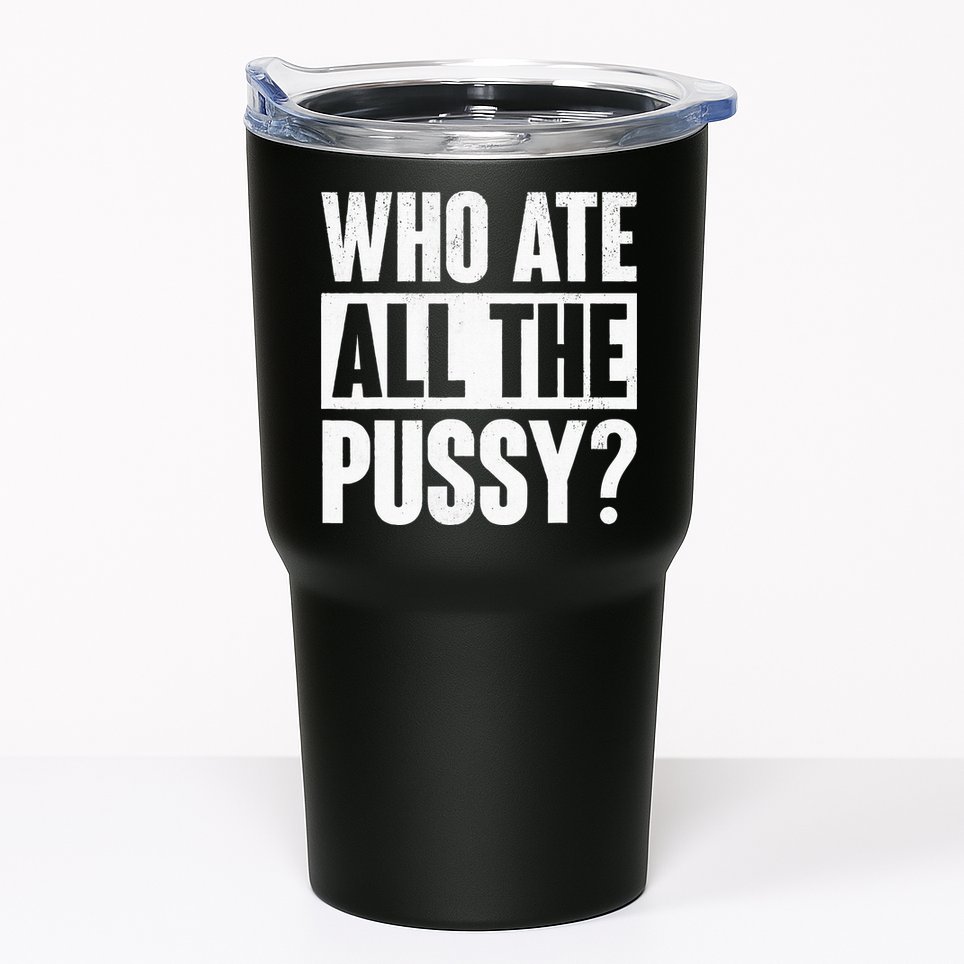 Who Ate All The Pussy Funny Saying Tumbler