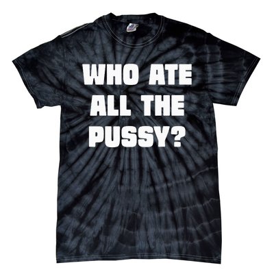 Who Ate All The Pussy Funny Sarcastic Adult Humor Tie-Dye T-Shirt