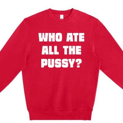 Who Ate All The Pussy Funny Sarcastic Adult Humor Premium Crewneck Sweatshirt