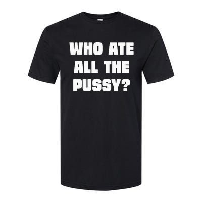 Who Ate All The Pussy Funny Sarcastic Adult Humor Softstyle CVC T-Shirt