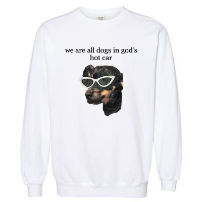 We Are All Dogs In God’S Hot Car Garment-Dyed Sweatshirt