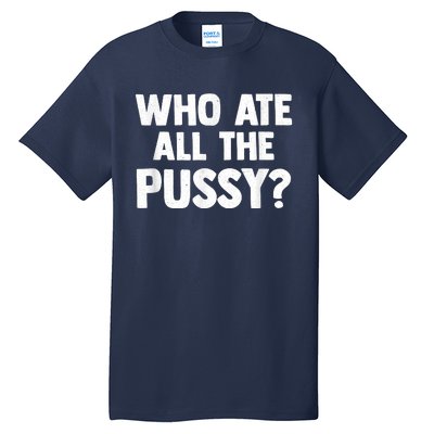 Who Ate All The Pussy Funny Sarcastic Popular Quote Tall T-Shirt