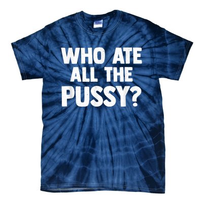 Who Ate All The Pussy Funny Sarcastic Popular Quote Tie-Dye T-Shirt