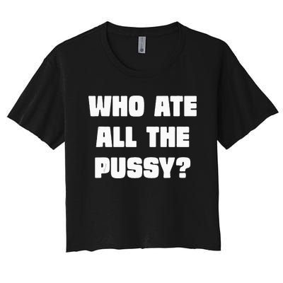 Who Ate All The Pussy Funny Sarcastic Adult Humor Women's Crop Top Tee