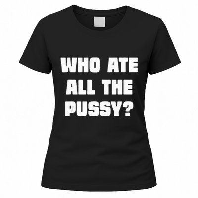 Who Ate All The Pussy Funny Sarcastic Adult Humor Women's T-Shirt