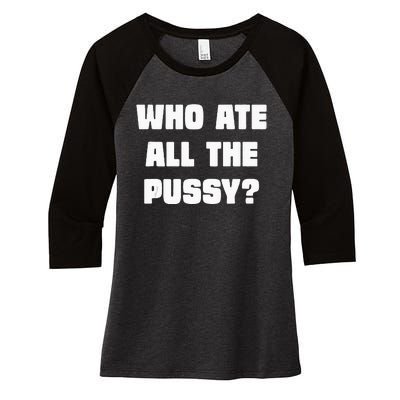 Who Ate All The Pussy Funny Sarcastic Adult Humor Women's Tri-Blend 3/4-Sleeve Raglan Shirt