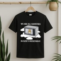 We Are All Hamsters In Gods Microwave Funny T-Shirt