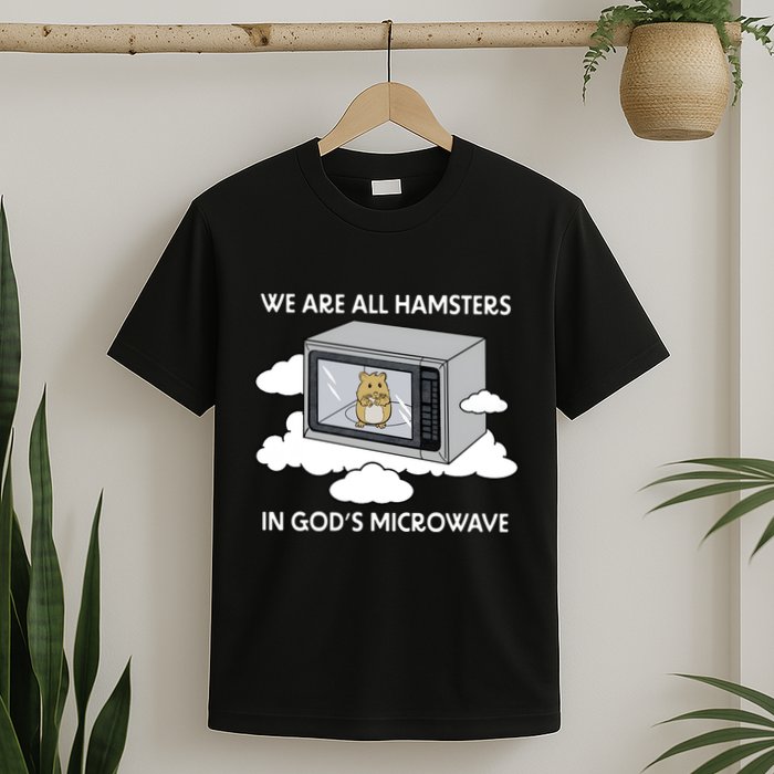 We Are All Hamsters In Gods Microwave Funny T-Shirt