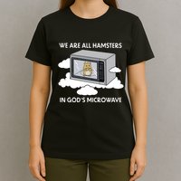 We Are All Hamsters In Gods Microwave Funny T-Shirt