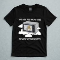 We Are All Hamsters In Gods Microwave Funny T-Shirt