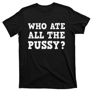 Who Ate All The Pussy Funny Adult Sarcastic Saying T-Shirt