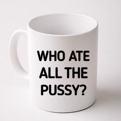 Who Ate All The Pussy Funny Sarcastic Quote Coffee Mug