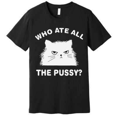 Who Ate All The Pussy Funny Cat Meme Humor Quote Sarcastic Premium T-Shirt