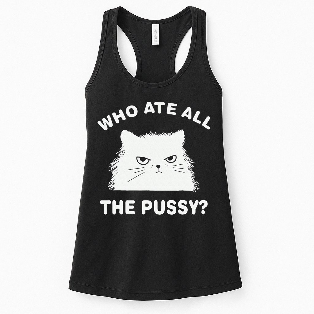 Who Ate All The Pussy Funny Cat Meme Humor Quote Sarcastic Womens Tank Top