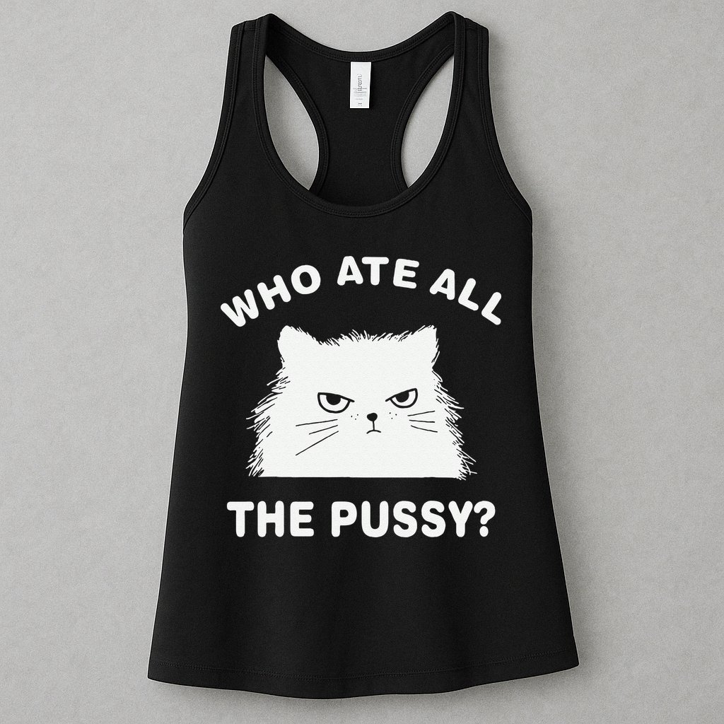 Who Ate All The Pussy Funny Cat Meme Humor Quote Sarcastic Womens Tank Top