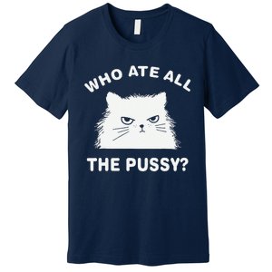 Who Ate All The Pussy Funny Cat Meme Humor Quote Sarcastic Premium T-Shirt