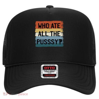 Who Ate All The Pussy Funny Retro Saying Adult Pussies Love High Crown Mesh Back Trucker Hat