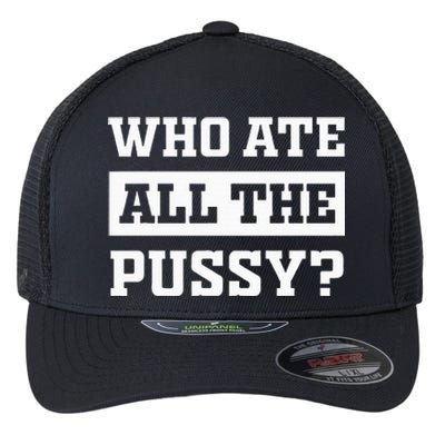 Who Ate All The Pussy Funny Sarcastic Popular Trendy Quote Flexfit Unipanel Trucker Cap