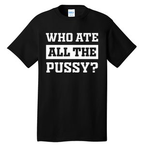 Who Ate All The Pussy Funny Sarcastic Popular Trendy Quote Tall T-Shirt