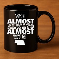 We Almost Always Almost Win Nebraska Map Funny 11oz C Handle Ceramic Mug
