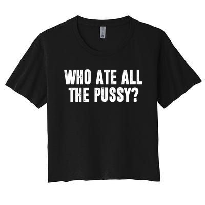 Who Ate All The Pussy Funny Women's Crop Top Tee