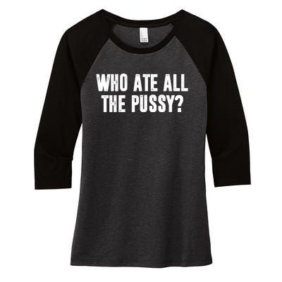 Who Ate All The Pussy Funny Women's Tri-Blend 3/4-Sleeve Raglan Shirt