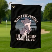 Wolves Are Awesome. IM Awesome Therefore IM A Wolf Golf Towel