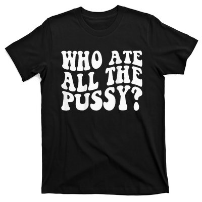 Who Ate All The Pussy T-Shirt