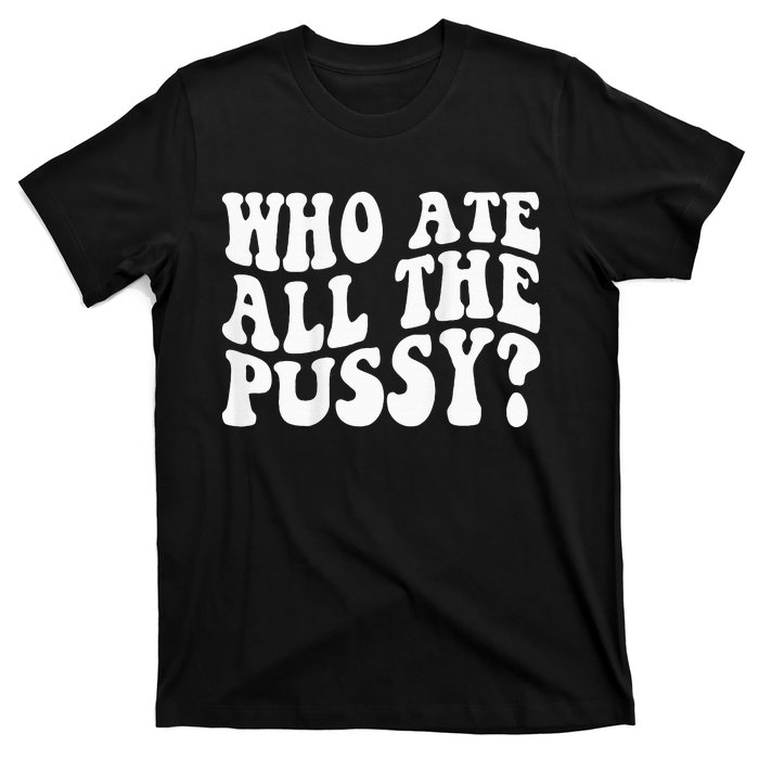 Who Ate All The Pussy T-Shirt