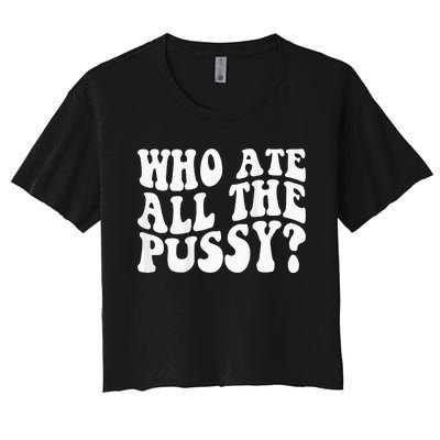 Who Ate All The Pussy Women's Crop Top Tee