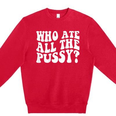 Who Ate All The Pussy Premium Crewneck Sweatshirt