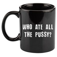 Who Ate All The Pussy? 11oz C Handle Ceramic Mug