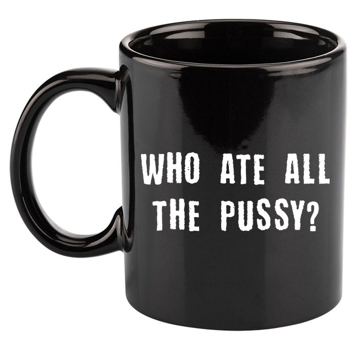 Who Ate All The Pussy? 11oz C Handle Ceramic Mug