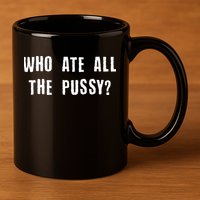 Who Ate All The Pussy? 11oz C Handle Ceramic Mug