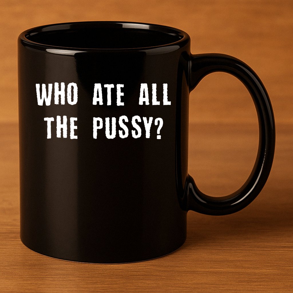 Who Ate All The Pussy? 11oz C Handle Ceramic Mug
