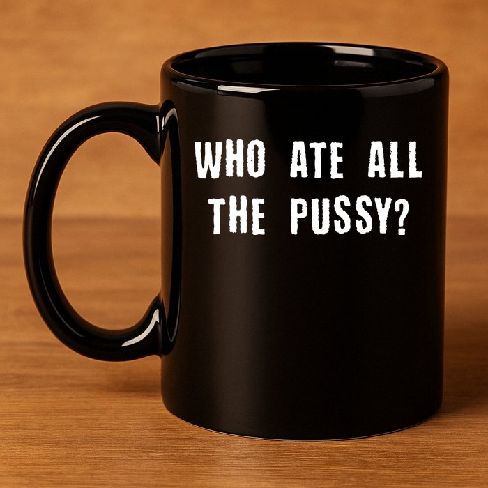 Who Ate All The Pussy? 11oz C Handle Ceramic Mug