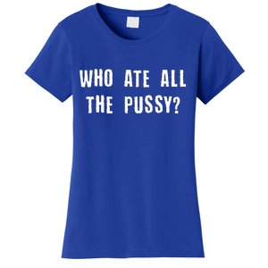 Who Ate All The Pussy? Women's T-Shirt