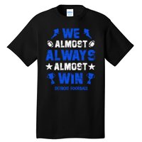 We Almost Always Almost Win Shirt Detroit Football Tall T-Shirt