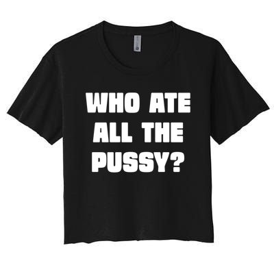 Who Ate All The Pussy Funny Sarcastic Adult Humor Women's Crop Top Tee