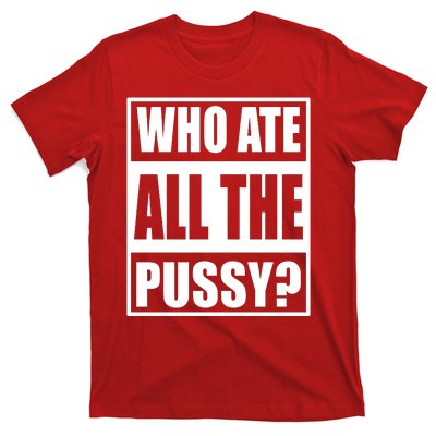 Who Ate All The Pussy Funny Sarcasm Popular Quote T-Shirt