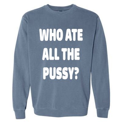 Who Ate All The Pussy Funny Sarcastic Popular Trendy Quote Garment-Dyed Sweatshirt