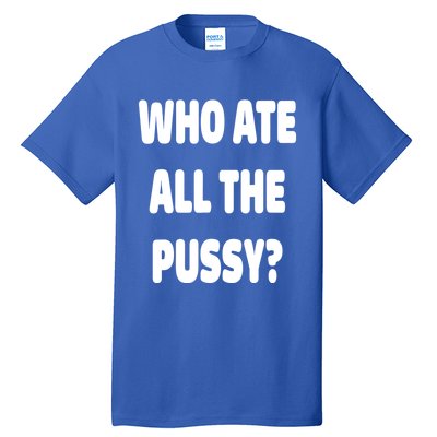 Who Ate All The Pussy Funny Sarcastic Popular Trendy Quote Tall T-Shirt