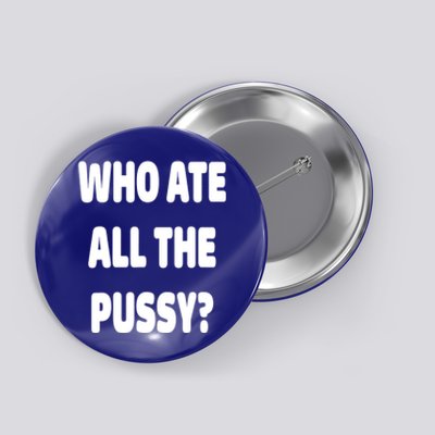 Who Ate All The Pussy Funny Sarcastic Popular Trendy Quote Button