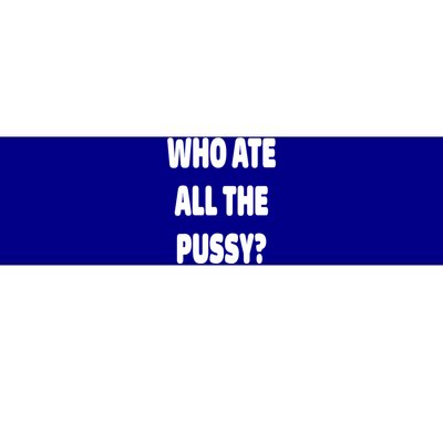 Who Ate All The Pussy Funny Sarcastic Popular Trendy Quote Bumper Sticker