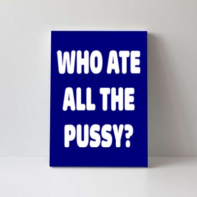 Who Ate All The Pussy Funny Sarcastic Popular Trendy Quote Canvas